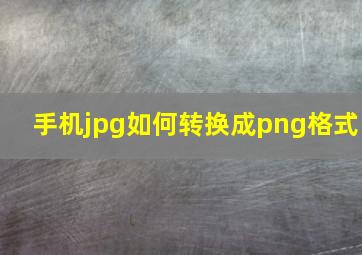 手机jpg如何转换成png格式