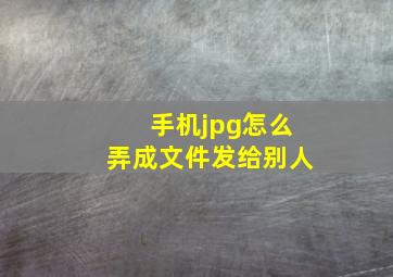 手机jpg怎么弄成文件发给别人