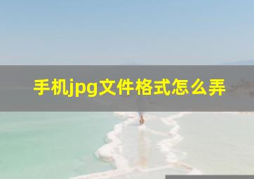 手机jpg文件格式怎么弄