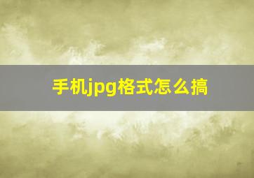 手机jpg格式怎么搞