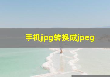 手机jpg转换成jpeg