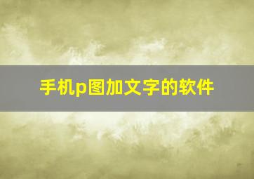 手机p图加文字的软件