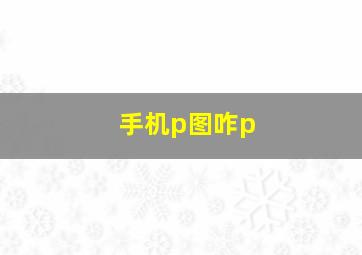 手机p图咋p