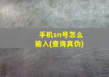 手机sn号怎么输入(查询真伪)