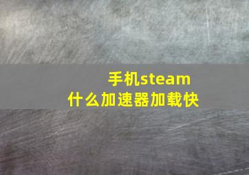 手机steam什么加速器加载快