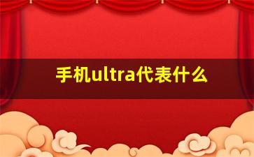 手机ultra代表什么