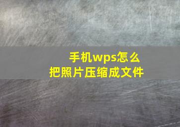 手机wps怎么把照片压缩成文件