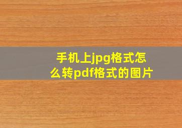 手机上jpg格式怎么转pdf格式的图片