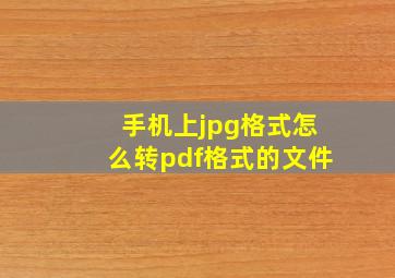 手机上jpg格式怎么转pdf格式的文件