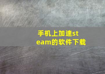 手机上加速steam的软件下载