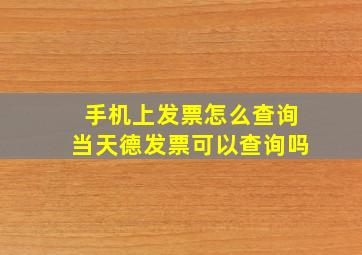 手机上发票怎么查询当天德发票可以查询吗