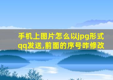 手机上图片怎么以jpg形式qq发送,前面的序号咋修改