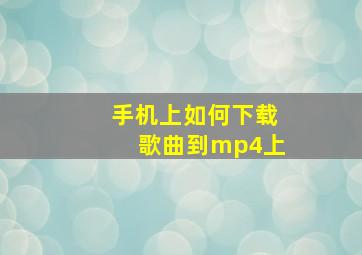 手机上如何下载歌曲到mp4上