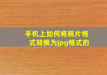 手机上如何将照片格式转换为jpg格式的