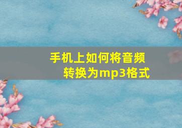 手机上如何将音频转换为mp3格式