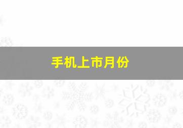 手机上市月份