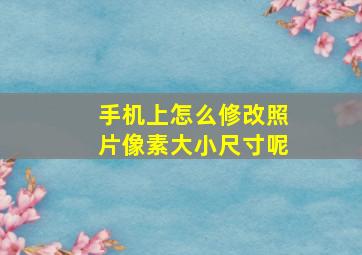 手机上怎么修改照片像素大小尺寸呢