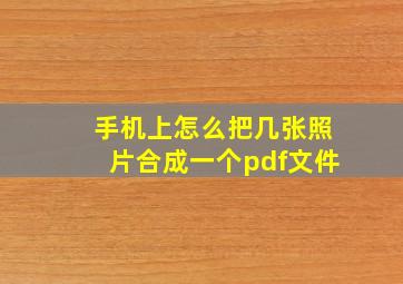 手机上怎么把几张照片合成一个pdf文件