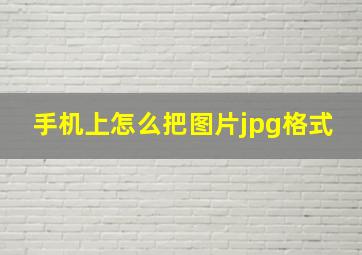 手机上怎么把图片jpg格式