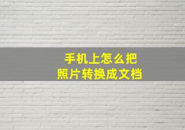 手机上怎么把照片转换成文档