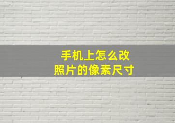 手机上怎么改照片的像素尺寸