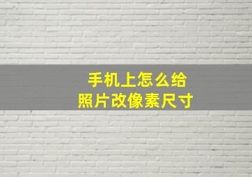 手机上怎么给照片改像素尺寸