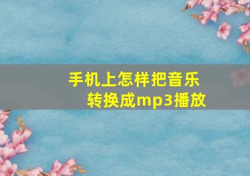 手机上怎样把音乐转换成mp3播放