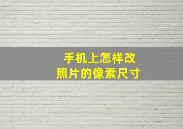 手机上怎样改照片的像素尺寸