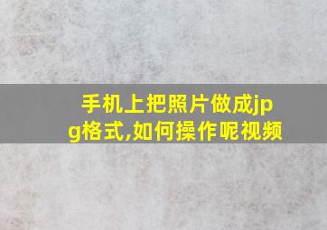 手机上把照片做成jpg格式,如何操作呢视频