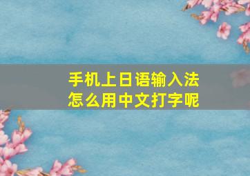 手机上日语输入法怎么用中文打字呢