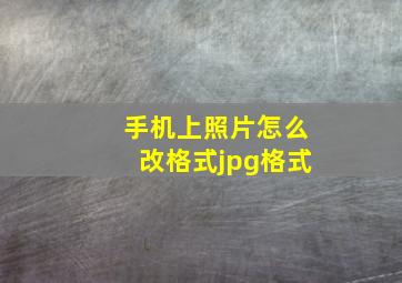 手机上照片怎么改格式jpg格式