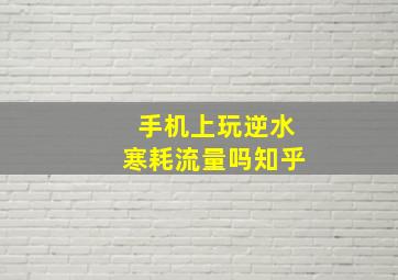 手机上玩逆水寒耗流量吗知乎