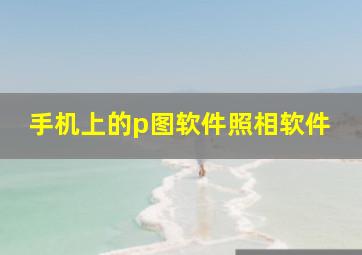 手机上的p图软件照相软件