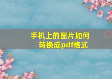 手机上的图片如何转换成pdf格式