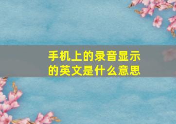 手机上的录音显示的英文是什么意思