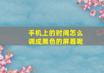 手机上的时间怎么调成黑色的屏幕呢