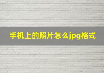 手机上的照片怎么jpg格式