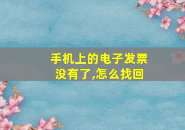 手机上的电子发票没有了,怎么找回