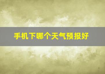 手机下哪个天气预报好