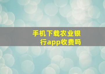 手机下载农业银行app收费吗