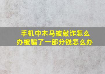 手机中木马被敲诈怎么办被骗了一部分钱怎么办