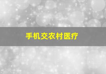 手机交农村医疗