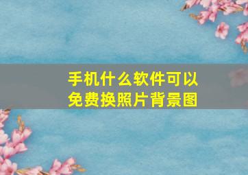 手机什么软件可以免费换照片背景图