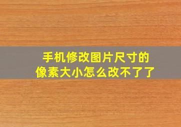 手机修改图片尺寸的像素大小怎么改不了了