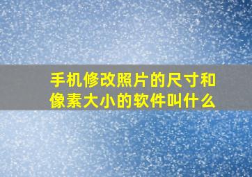 手机修改照片的尺寸和像素大小的软件叫什么