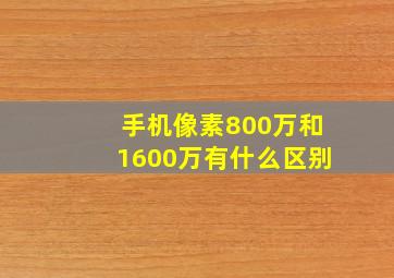 手机像素800万和1600万有什么区别