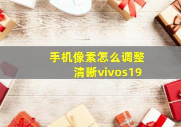 手机像素怎么调整清晰vivos19