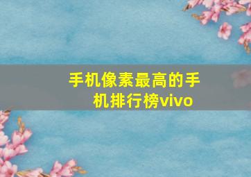 手机像素最高的手机排行榜vivo