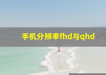 手机分辨率fhd与qhd