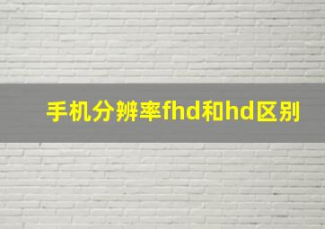 手机分辨率fhd和hd区别